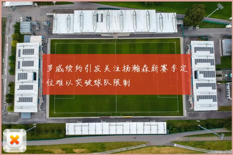 罗威续约引发关注杨瀚森新赛季定位难以突破球队限制
