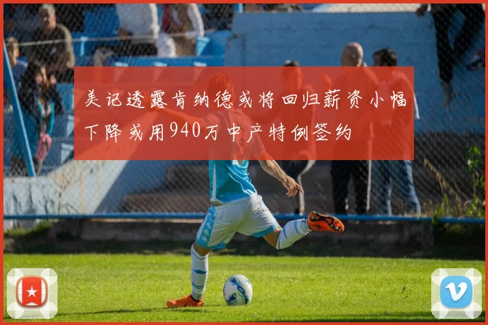 美记透露肯纳德或将回归薪资小幅下降或用940万中产特例签约