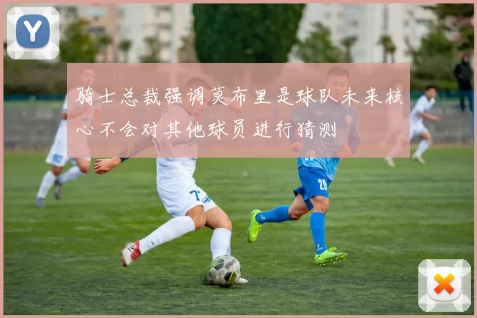 骑士总裁强调莫布里是球队未来核心不会对其他球员进行猜测