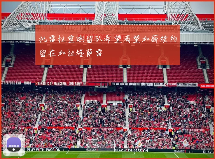 托雷拉重燃留队希望渴望加薪续约留在加拉塔萨雷