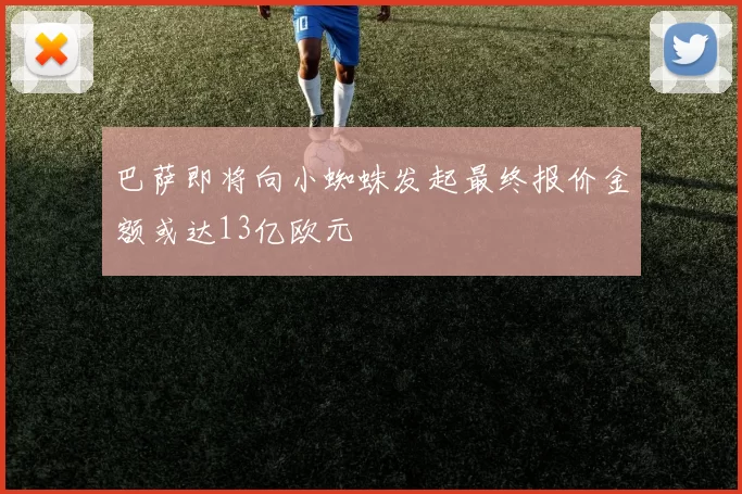 巴萨即将向小蜘蛛发起最终报价金额或达13亿欧元
