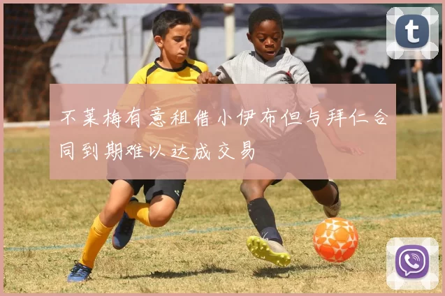 不莱梅有意租借小伊布但与拜仁合同到期难以达成交易
