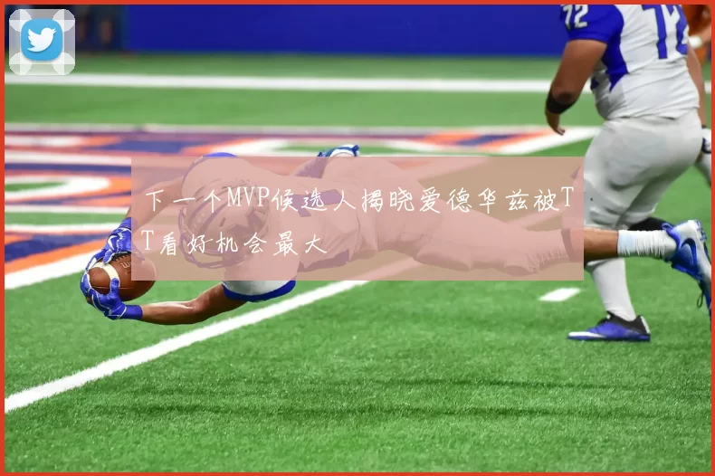下一个MVP候选人揭晓爱德华兹被TT看好机会最大