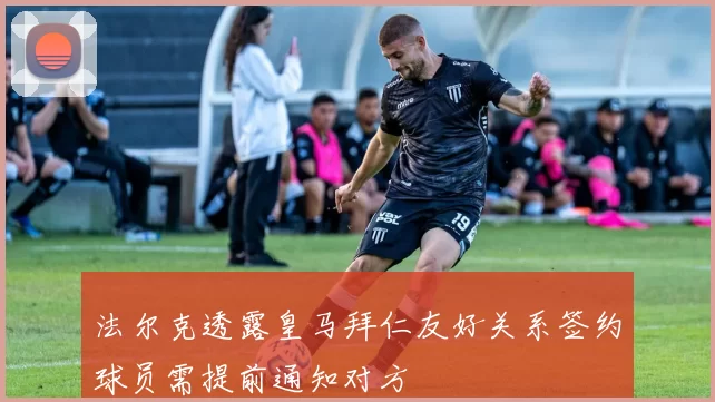 法尔克透露皇马拜仁友好关系签约球员需提前通知对方