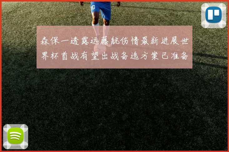 森保一透露远藤航伤情最新进展世界杯首战有望出战备选方案已准备就绪