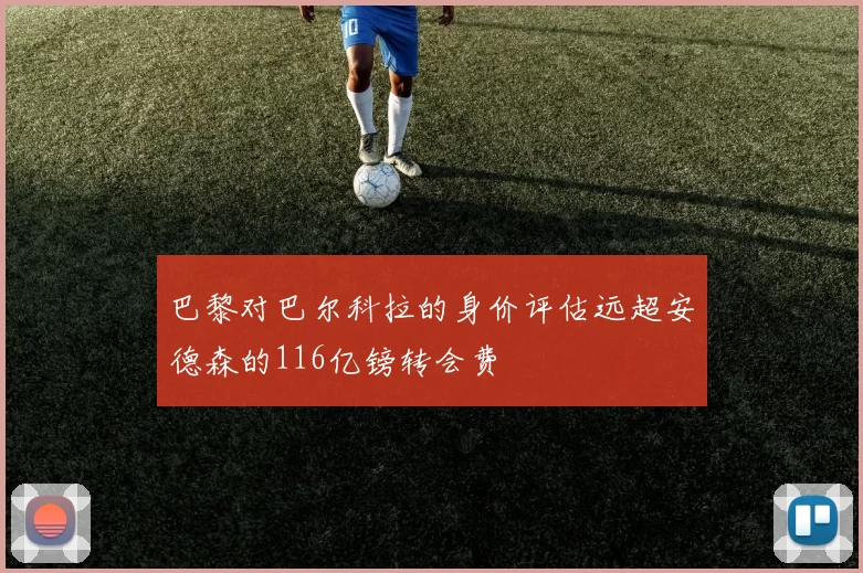 巴黎对巴尔科拉的身价评估远超安德森的116亿镑转会费