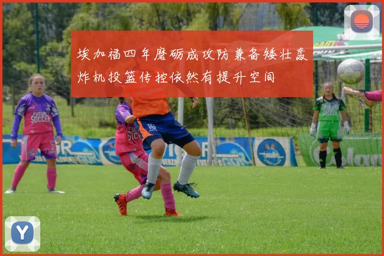 埃加福四年磨砺成攻防兼备矮壮轰炸机投篮传控依然有提升空间
